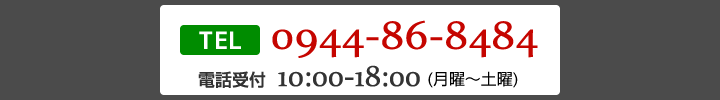 TEL:0944-86-8484 電話受付：10:00～18:00(月曜～土曜)