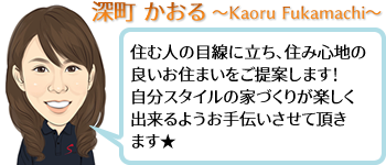 深町 かおる ~Kaoru Tsutsumi~ 住む人の目線に立ち、住み心地の良いお住まいをご提案します!自分スタイルの家づくりが楽しく出来るようお手伝いさせて頂きます★