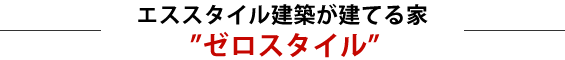 エススタイル建築が建てる家”ゼロスタイル”